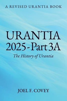 Urantia 2025 Part 3A, The History of Urantia by Joel F Covey