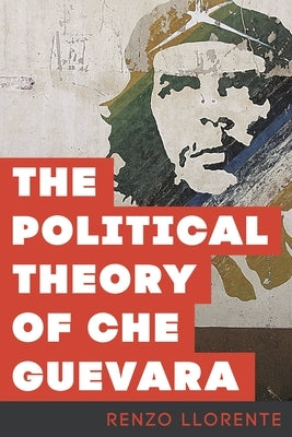 The Political Theory of Che Guevara by Llorente, Renzo