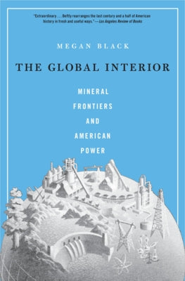 The Global Interior: Mineral Frontiers and American Power by Black, Megan