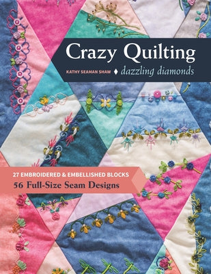 Crazy Quilting Dazzling Diamonds: 27 Embroidered & Embellished Blocks, 56 Full-Size Seam Designs by Shaw, Kathy Seaman