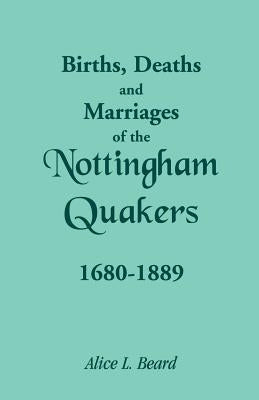 Births, Deaths and Marriages of the Nottingham Quakers, 1680-1889 by Beard, Alice L.