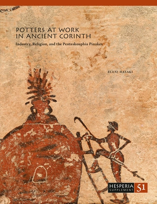 Potters at Work in Ancient Corinth: Industry, Religion, and the Penteskouphia Pinakes by Hasaki, Eleni