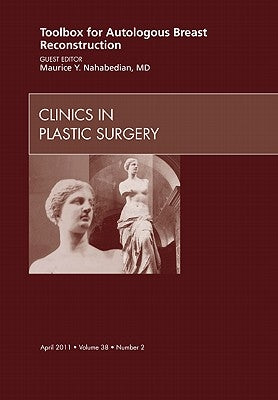 Toolbox for Autologous Breast Reconstruction, an Issue of Clinics in Plastic Surgery: Volume 38-2 by Nahabedian, Maurice Y.