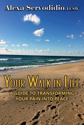 Your Walk in Life: A Guide to Transforming Your Pain into Peace by Servodidio, Alexa