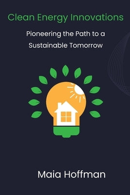 Clean Energy Innovations: Pioneering the Path to a Sustainable Tomorrow by Hoffman, Maia