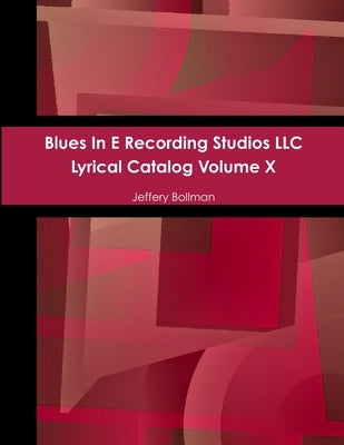 Blues In E Recording Studios LLC Lyrical Catalog Volume X by Bollman, Jeffery