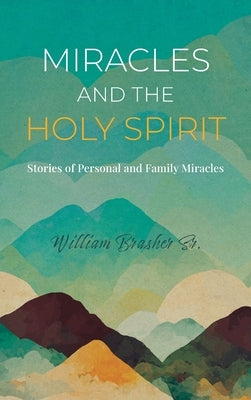 Miracles and the Holy Spirit: Stories of Personal and Family Miracles by Brasher, William, Sr.
