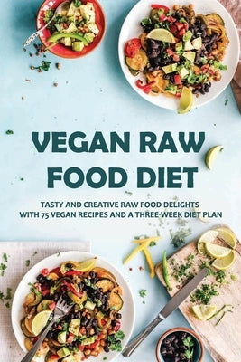 Vegan Raw Food Diet: Tasty And Creative Raw Food Delights With 75 Vegan Recipes And A Three-Week Diet Plan: Vegan Book Recipes by Quicksall, Jaimie