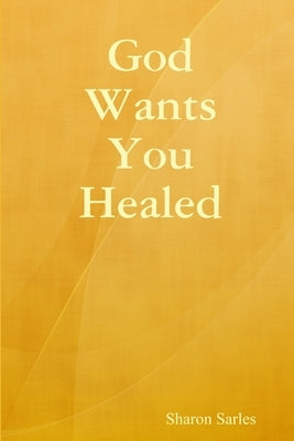 God Wants You Healed by Sarles, Sharon