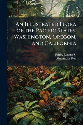 An Illustrated Flora of the Pacific States: Washington, Oregon, and California by Ferris, Roxana S. 1895-