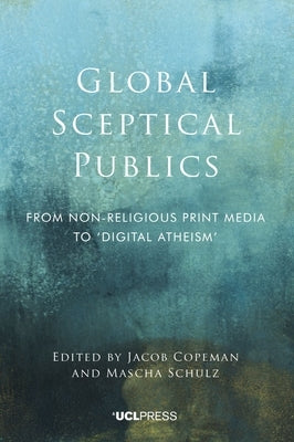 Global Sceptical Publics: From Nonreligious Print Media to 'Digital Atheism' by Copeman, Jacob