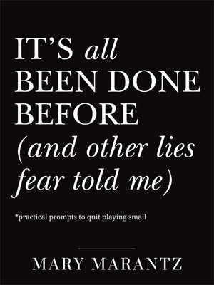 It's All Been Done Before (and Other Lies Fear Told Me): Practical Prompts to Quit Playing Small by Marantz, Mary