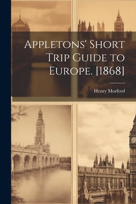 Appletons' Short Trip Guide to Europe. [1868] by 1823-1881, Morford Henry