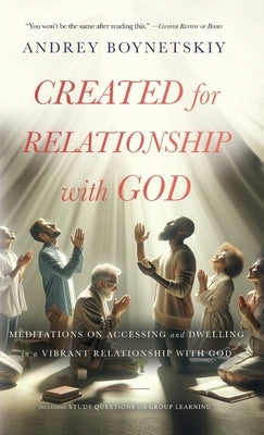 Created for Relationship with God: Meditations on accessing and dwelling in a vibrant relationship with God by Boynetskiy, Andrey