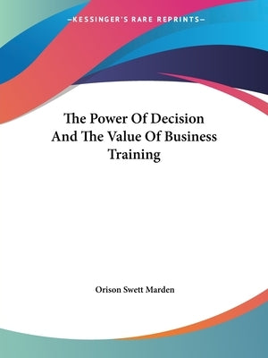 The Power Of Decision And The Value Of Business Training by Marden, Orison Swett