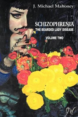 Schizophrenia: The Bearded Lady Disease, Volume Two by Mahoney, J. Michael