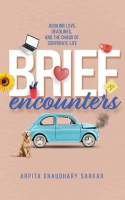 Brief Encounters: Juggling Love, Deadlines, and the Chaos of Corporate Life by Sarkar, Arpita Chaudhary