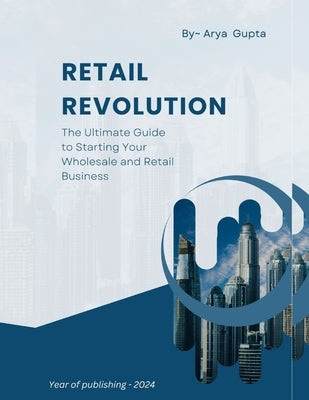 Retail Revolution: The Ultimate Guide to Starting Your Wholesale and Retail Business by Gupta, Arya