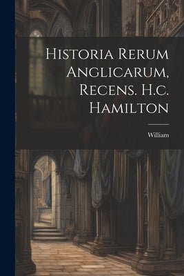 Historia Rerum Anglicarum, Recens. H.c. Hamilton by Newburgh )., William (of