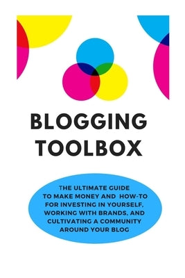 Blogging Toolbox: The Ultimate Guide To Make Money and How-To for Investing in Yourself, Working With Brands, and Cultivating a Communit by Bee, Randy