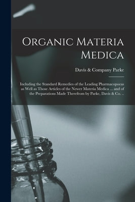 Organic Materia Medica: Including the Standard Remedies of the Leading Pharmacopoeas as Well as Those Articles of the Newer Materia Medica ... by Parke, Davis &. Company