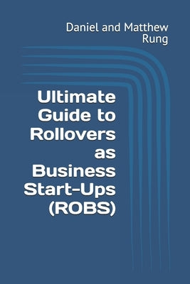 Ultimate Guide to Rollovers as Business Start-Ups (ROBS) by Rung, Daniel And Matthew