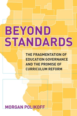 Beyond Standards: The Fragmentation of Education Governance and the Promise of Curriculum Reform by Polikoff, Morgan