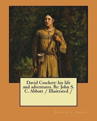 David Crockett: his life and adventures. By: John S. C. Abbott / Illustrated / by Abbott, John S. C.