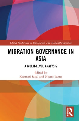 Migration Governance in Asia: A Multi-Level Analysis by Sakai, Kazunari
