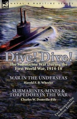 Dive! Dive!-The Submarine War During the First World War, 1914-18 by Wheeler, Harold F. B.
