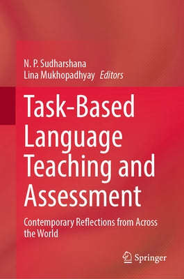 Task-Based Language Teaching and Assessment: Contemporary Reflections from Across the World by Sudharshana, N. P.