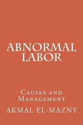 Abnormal Labor: Causes and Management by El-Mazny, Akmal