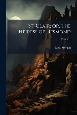 St. Clair; or, The Heiress of Desmond; Volume 1 by Morgan, Lady Sydney