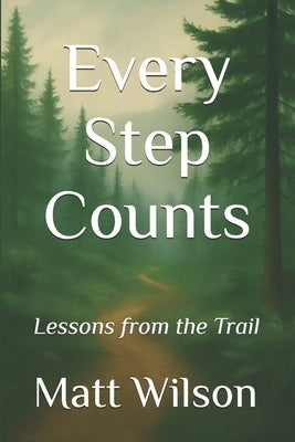 Every Step Counts: Lessons from the Trail by Wilson, Matt