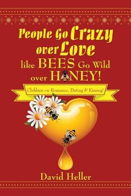 People Go Crazy Over Love Like Bees Go Wild Over Honey!: Children on Romance, Dating & Kissing! by Heller, David