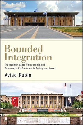 Bounded Integration: The Religion-State Relationship and Democratic Performance in Turkey and Israel by Rubin, Aviad