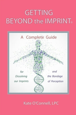 Getting Beyond the Imprint: A Complete Guide for Dissolving Our Imprints And The Bondage of Perception by O'Connell Lpc, Kate
