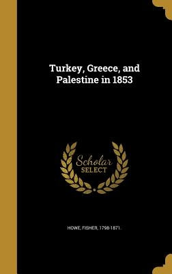 Turkey, Greece, and Palestine in 1853 by Howe, Fisher 1798-1871