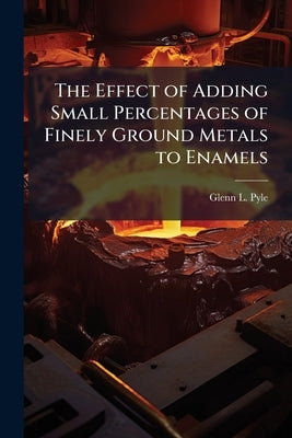 The Effect of Adding Small Percentages of Finely Ground Metals to Enamels by Pyle, Glenn L.