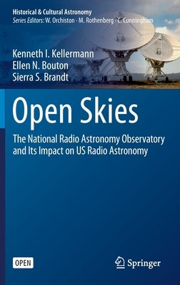 Open Skies: The National Radio Astronomy Observatory and Its Impact on Us Radio Astronomy by Kellermann, Kenneth I.