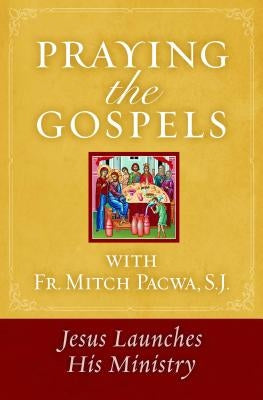 Praying the Gospels with Fr. Mitch Pacwa: Jesus Launches His Ministry by Pacwa, Mitch
