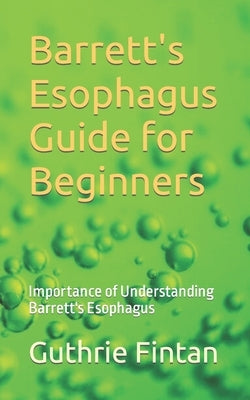 Barrett's Esophagus Guide for Beginners: Importance of Understanding Barrett's Esophagus by Fintan, Guthrie