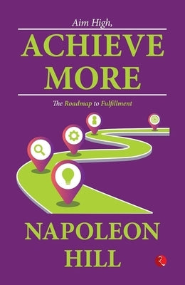 Aim High, Achieve More: The Roadmap to Fulfillment by Hill, Napoleon