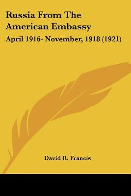 Russia From The American Embassy: April 1916- November, 1918 (1921) by Francis, David R.