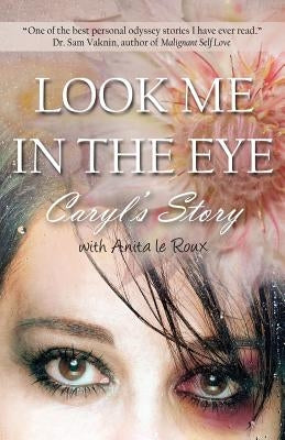 Look Me in the Eye: Caryl's Story about Overcoming Childhood Abuse, Abandonment Issues, Love Addiction, Spouses with Narcissistic Personal by Wyatt, Caryl