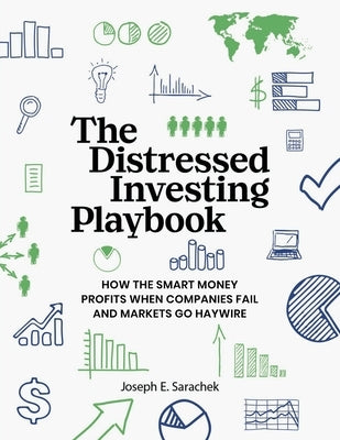 The Distressed Investing Playbook: How the Smart Money Profits When Companies Fail and Markets Go Haywire by Sarachek, Joseph E.
