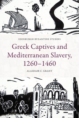 Greek Captives and Mediterranean Slavery, 1260-1460 by Grant, Alasdair C.