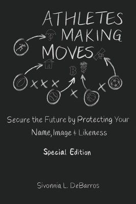 Athletes Making Moves: Secure the Future by Protecting Your Name, Image, and Likeness by Debarros, Sivonnia