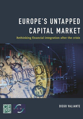 Europe's Untapped Capital Market: Rethinking Financial Integration After the Crisis by Valiante, Diego