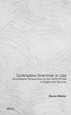 Contrastive Grammar in Use: Quantitative Perspectives on the Verb Phrase in English and German by Mahler, Hanna